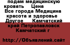 подам медицинскую кровать! › Цена ­ 27 000 - Все города Медицина, красота и здоровье » Другое   . Камчатский край,Петропавловск-Камчатский г.